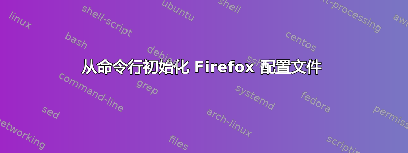 从命令行初始化 Firefox 配置文件