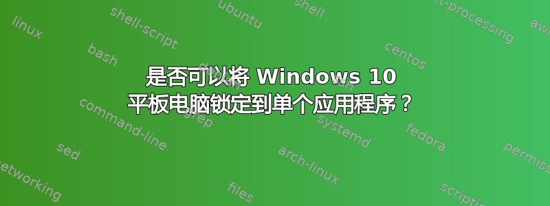 是否可以将 Windows 10 平板电脑锁定到单个应用程序？