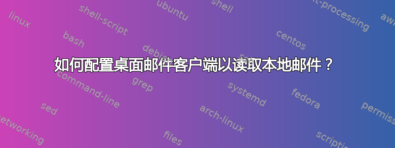 如何配置桌面邮件客户端以读取本地邮件？