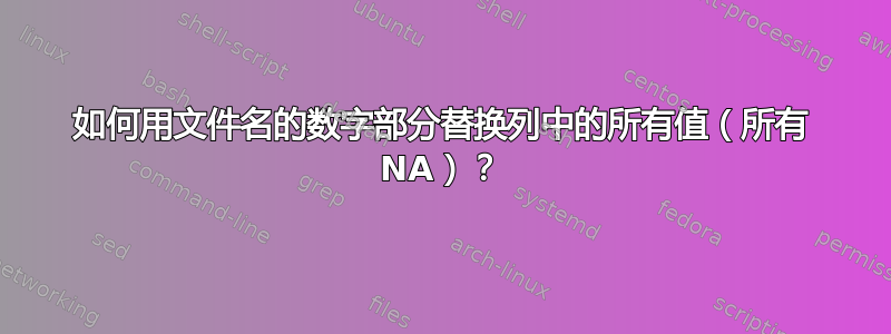 如何用文件名的数字部分替换列中的所有值（所有 NA）？