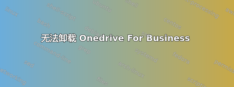 无法卸载 Onedrive For Business