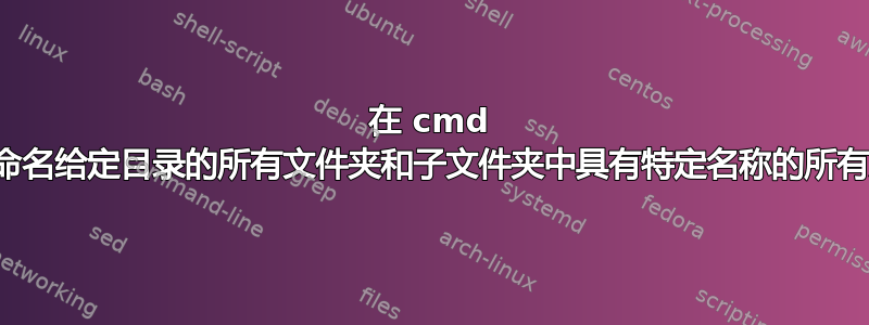 在 cmd 中重命名给定目录的所有文件夹和子文件夹中具有特定名称的所有文件