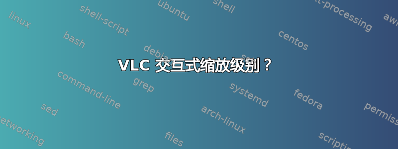 VLC 交互式缩放级别？