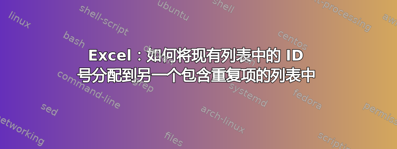 Excel：如何将现有列表中的 ID 号分配到另一个包含重复项的列表中