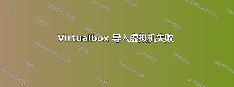 Virtualbox 导入虚拟机失败