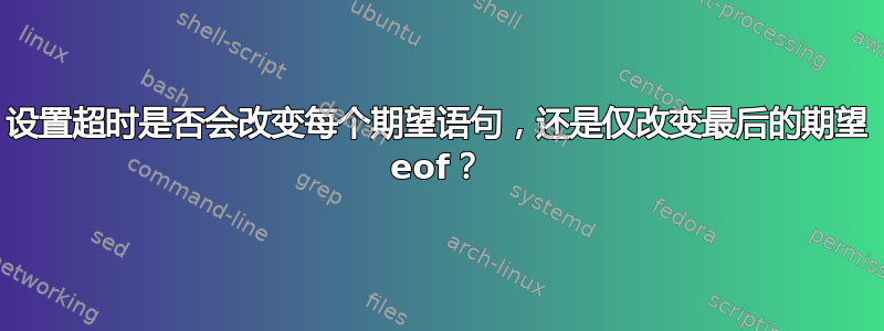 设置超时是否会改变每个期望语句，还是仅改变最后的期望 eof？