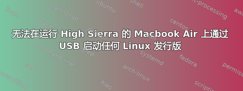 无法在运行 High Sierra 的 Macbook Air 上通过 USB 启动任何 Linux 发行版