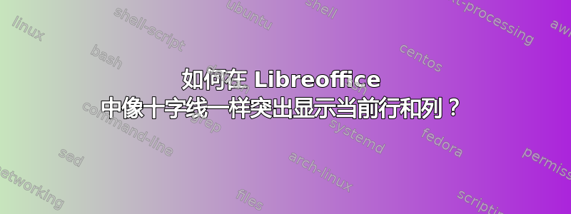 如何在 Libreoffice 中像十字线一样突出显示当前行和列？