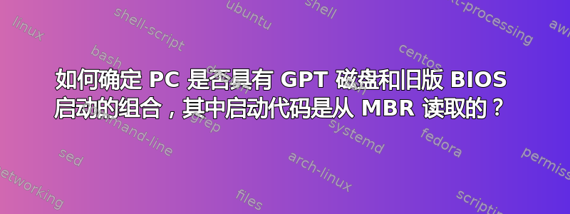 如何确定 PC 是否具有 GPT 磁盘和旧版 BIOS 启动的组合，其中启动代码是从 MBR 读取的？