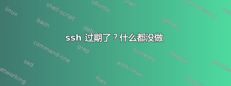 ssh 过期了？什么都没做