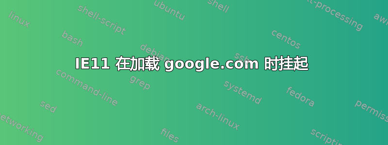 IE11 在加载 google.com 时挂起