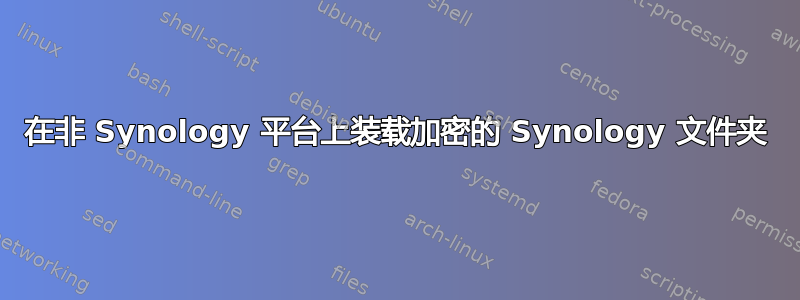 在非 Synology 平台上装载加密的 Synology 文件夹