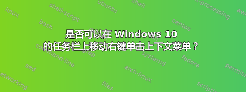 是否可以在 Windows 10 的任务栏上移动右键单击上下文菜单？