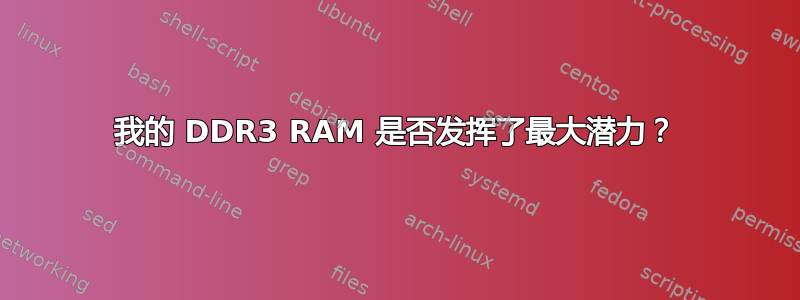 我的 DDR3 RAM 是否发挥了最大潜力？