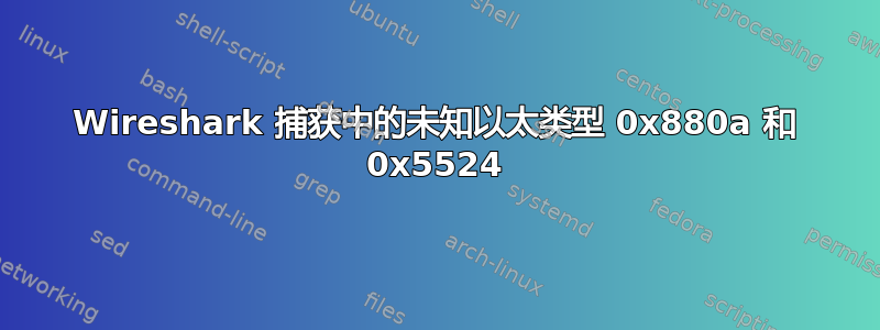 Wireshark 捕获中的未知以太类型 0x880a 和 0x5524