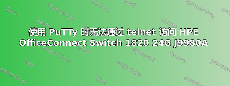 使用 PuTTy 时无法通过 telnet 访问 HPE OfficeConnect Switch 1820 24G J9980A