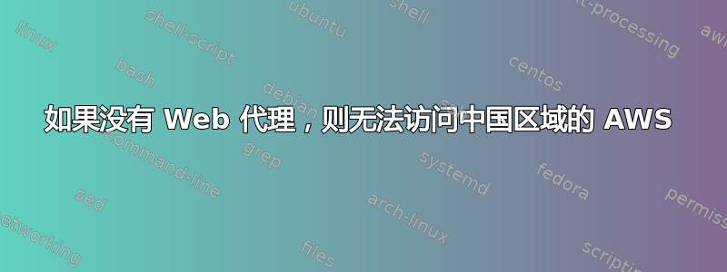 如果没有 Web 代理，则无法访问中国区域的 AWS