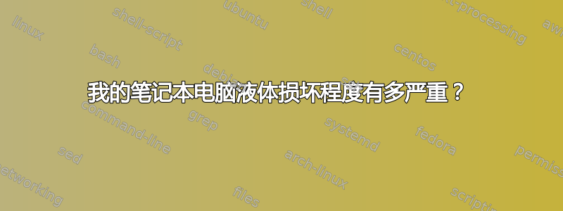 我的笔记本电脑液体损坏程度有多严重？