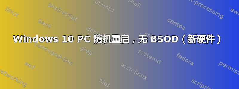 Windows 10 PC 随机重启，无 BSOD（新硬件）