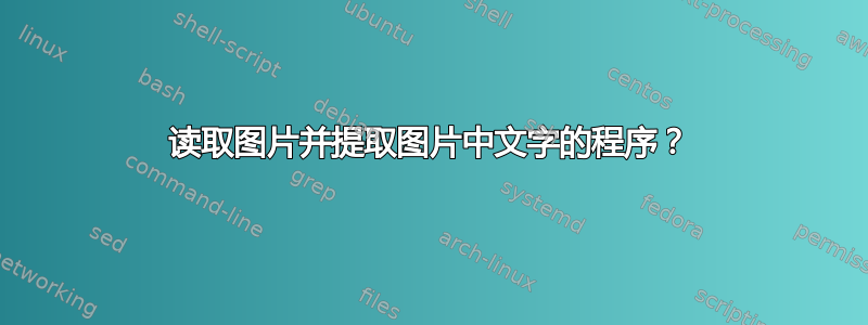 读取图片并提取图片中文字的程序？