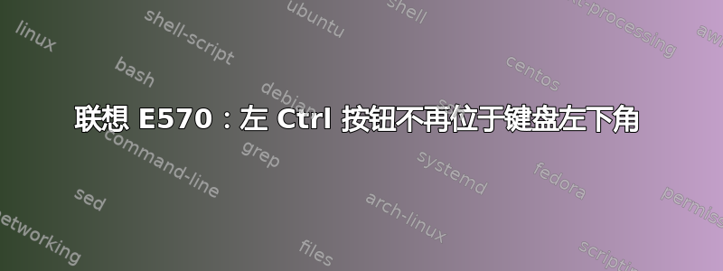 联想 E570：左 Ctrl 按钮不再位于键盘左下角