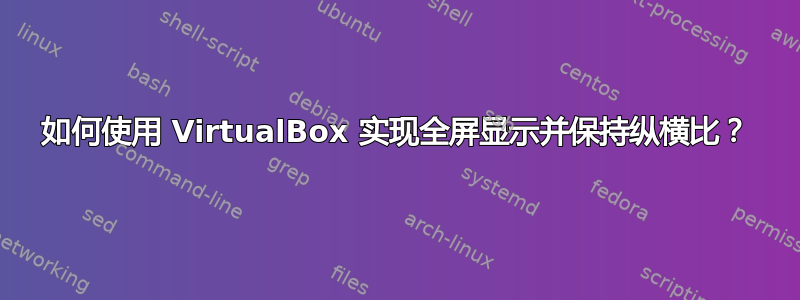 如何使用 VirtualBox 实现全屏显示并保持纵横比？