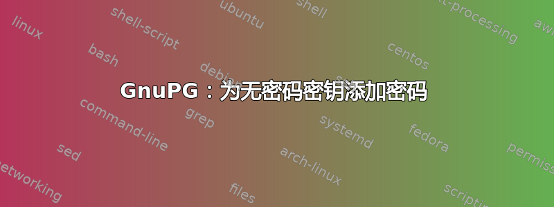 GnuPG：为无密码密钥添加密码