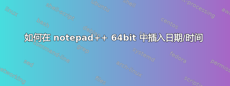 如何在 notepad++ 64bit 中插入日期/时间