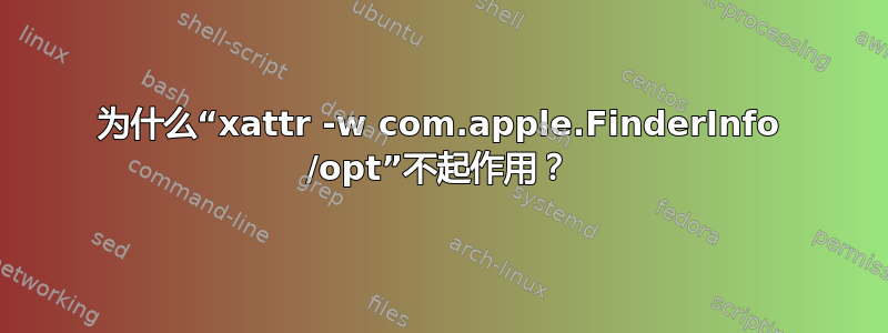 为什么“xattr -w com.apple.FinderInfo /opt”不起作用？