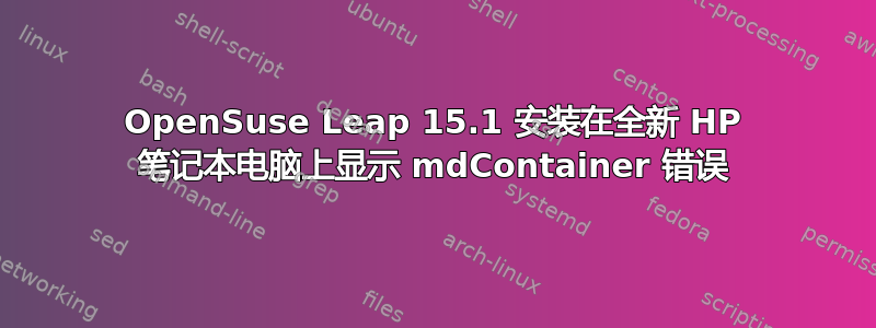 OpenSuse Leap 15.1 安装在全新 HP 笔记本电脑上显示 mdContainer 错误