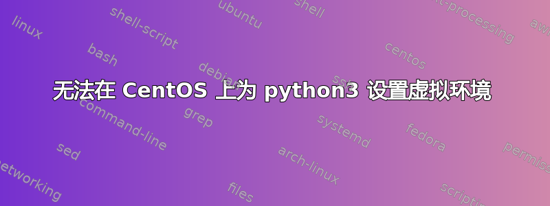 无法在 CentOS 上为 python3 设置虚拟环境