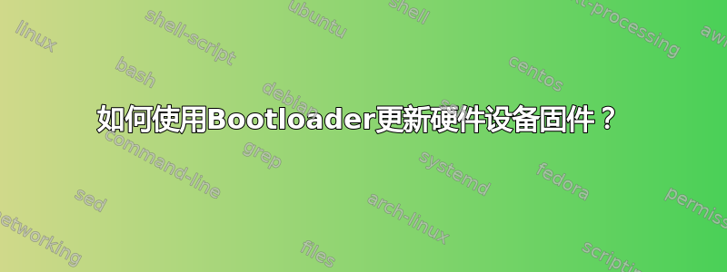 如何使用Bootloader更新硬件设备固件？