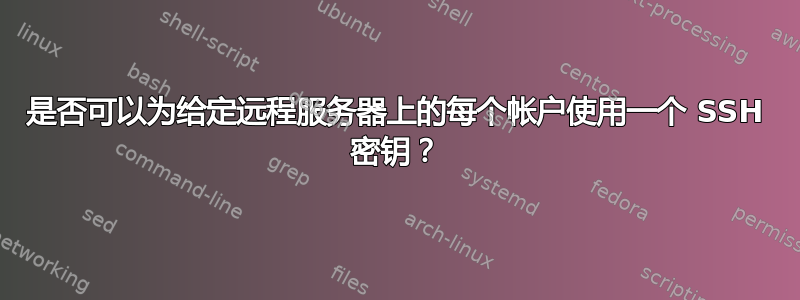 是否可以为给定远程服务器上的每个帐户使用一个 SSH 密钥？