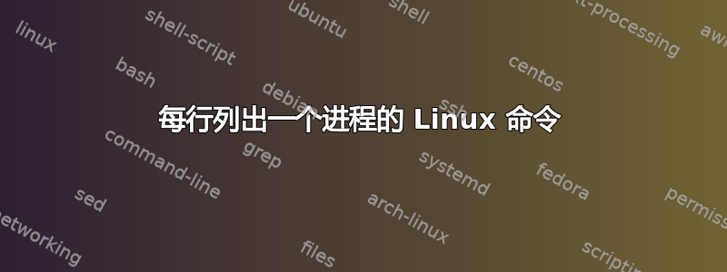 每行列出一个进程的 Linux 命令