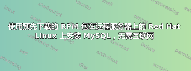 使用预先下载的 RPM 包在远程服务器上的 Red Hat Linux 上安装 MySQL，无需互联网