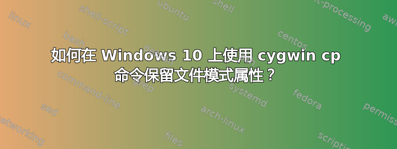 如何在 Windows 10 上使用 cygwin cp 命令保留文件模式属性？