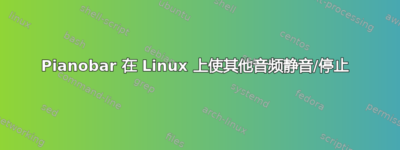 Pianobar 在 Linux 上使其他音频静音/停止 