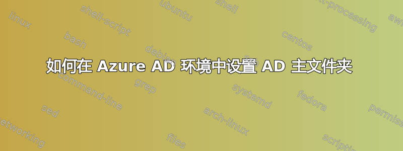 如何在 Azure AD 环境中设置 AD 主文件夹