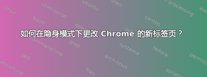 如何在隐身模式下更改 Chrome 的新标签页？