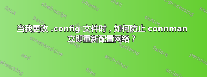 当我更改 .config 文件时，如何防止 connman 立即重新配置网络？