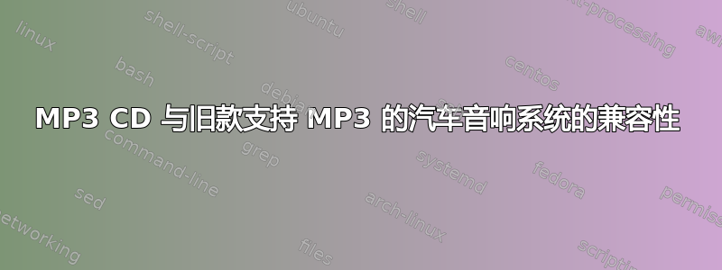 MP3 CD 与旧款支持 MP3 的汽车音响系统的兼容性