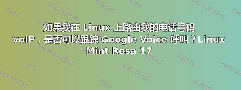 如果我在 Linux 上路由我的电话号码 voIP，是否可以跟踪 Google Voice 呼叫？Linux Mint Rosa 17