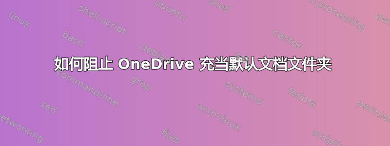 如何阻止 OneDrive 充当默认文档文件夹