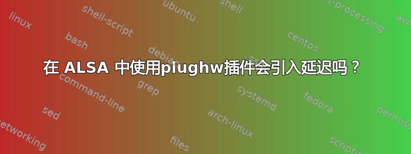 在 ALSA 中使用plughw插件会引入延迟吗？