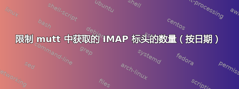 限制 mutt 中获取的 IMAP 标头的数量（按日期）