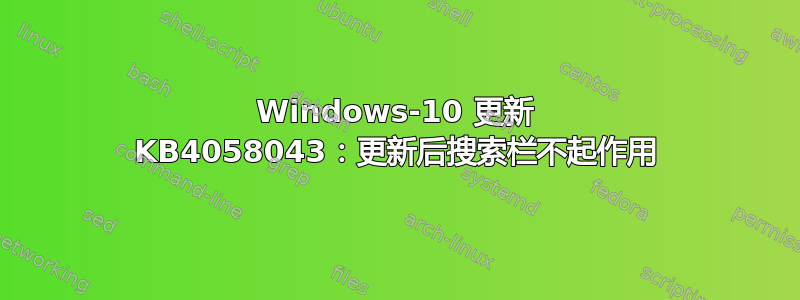 Windows-10 更新 KB4058043：更新后搜索栏不起作用