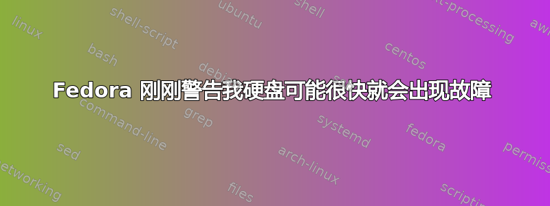 Fedora 刚刚警告我硬盘可能很快就会出现故障