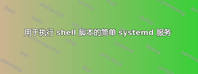 用于执行 shell 脚本的简单 systemd 服务