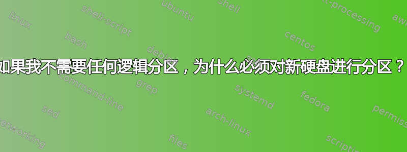 如果我不需要任何逻辑分区，为什么必须对新硬盘进行分区？