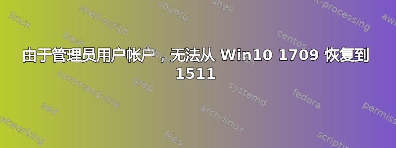 由于管理员用户帐户，无法从 Win10 1709 恢复到 1511